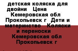 детская коляска для двойни › Цена ­ 10 000 - Кемеровская обл., Прокопьевск г. Дети и материнство » Коляски и переноски   . Кемеровская обл.,Прокопьевск г.